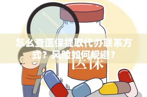 怎么查医保提取代办联系方式？风险如何规避？